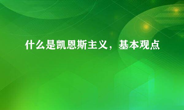 什么是凯恩斯主义，基本观点