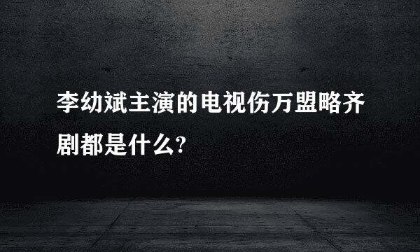 李幼斌主演的电视伤万盟略齐剧都是什么?