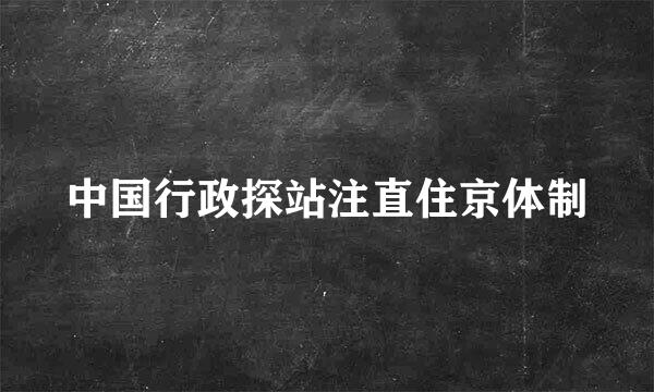 中国行政探站注直住京体制