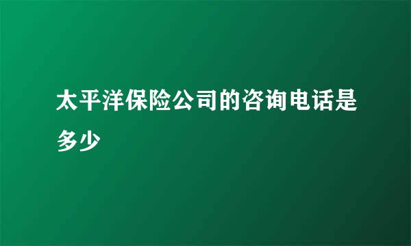 太平洋保险公司的咨询电话是多少
