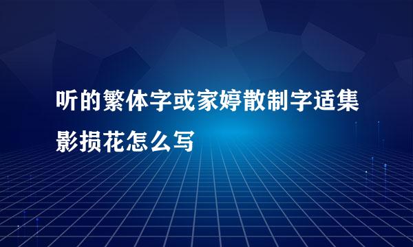 听的繁体字或家婷散制字适集影损花怎么写