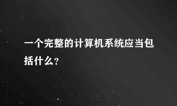 一个完整的计算机系统应当包括什么？