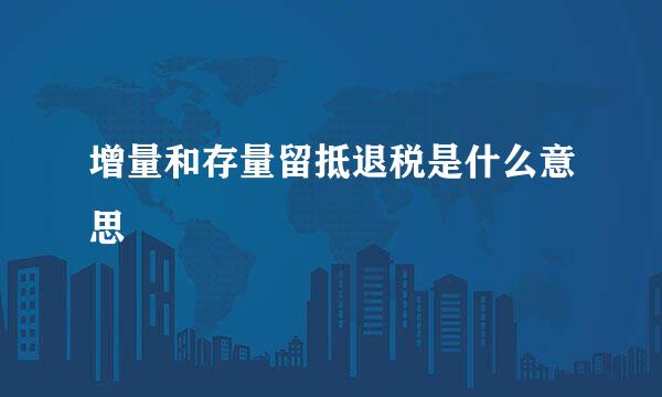 增量和存量留抵退税是什么意思