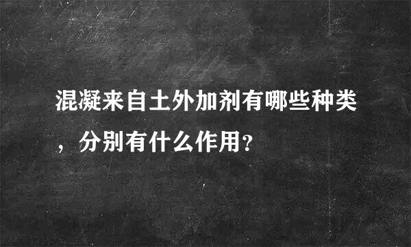 混凝来自土外加剂有哪些种类，分别有什么作用？
