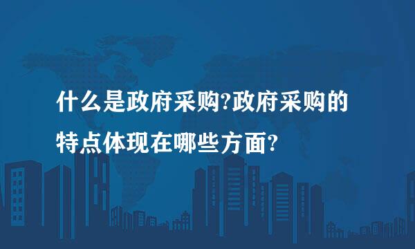 什么是政府采购?政府采购的特点体现在哪些方面?