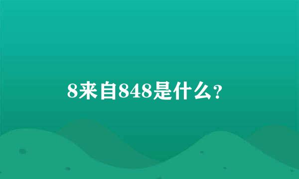 8来自848是什么？