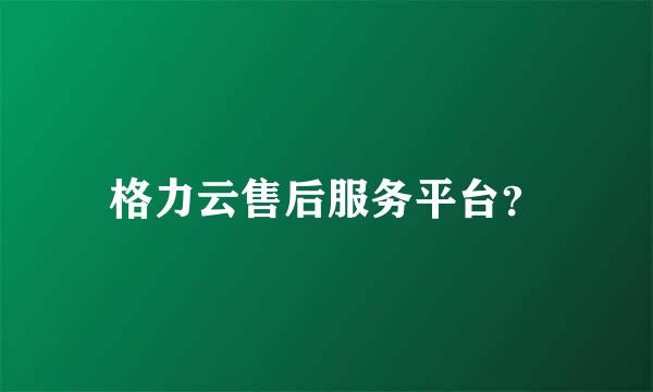 格力云售后服务平台？