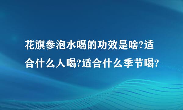 花旗参泡水喝的功效是啥?适合什么人喝?适合什么季节喝?