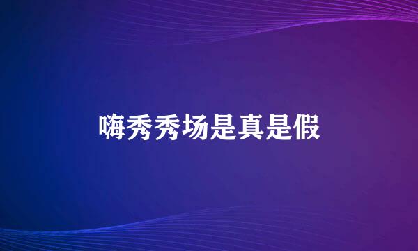嗨秀秀场是真是假