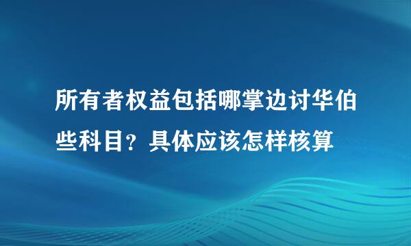 所有者权益包括哪掌边讨华伯些科目？具体应该怎样核算