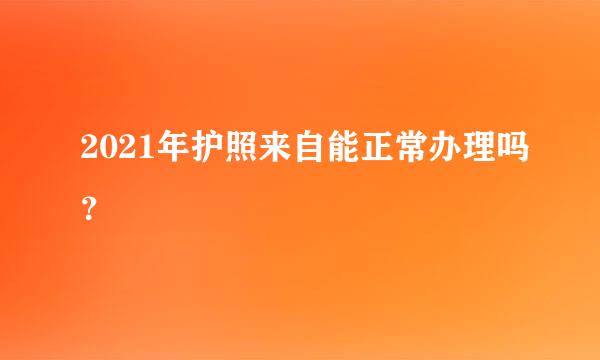 2021年护照来自能正常办理吗？