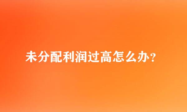 未分配利润过高怎么办？