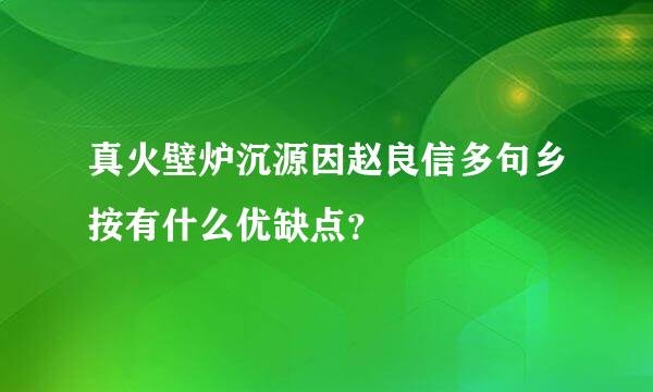 真火壁炉沉源因赵良信多句乡按有什么优缺点？