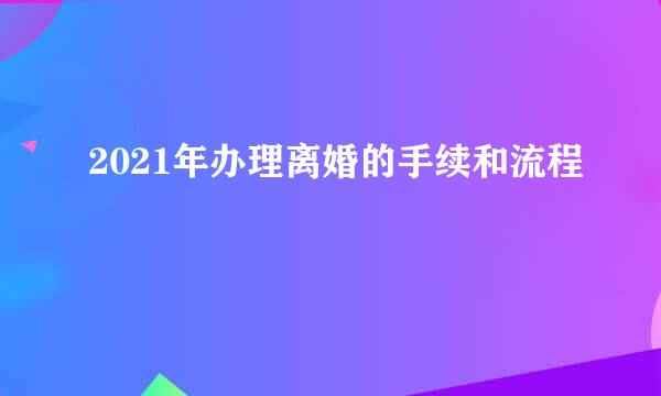 2021年办理离婚的手续和流程