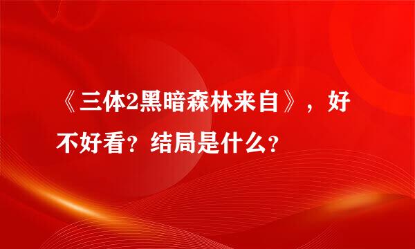 《三体2黑暗森林来自》，好不好看？结局是什么？