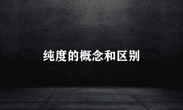 纯度的概念和区别