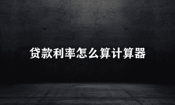 贷款利率怎么算计算器