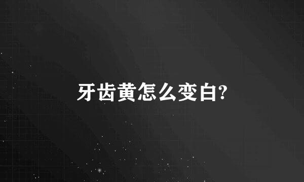牙齿黄怎么变白?