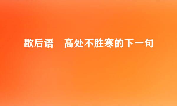 歇后语 高处不胜寒的下一句