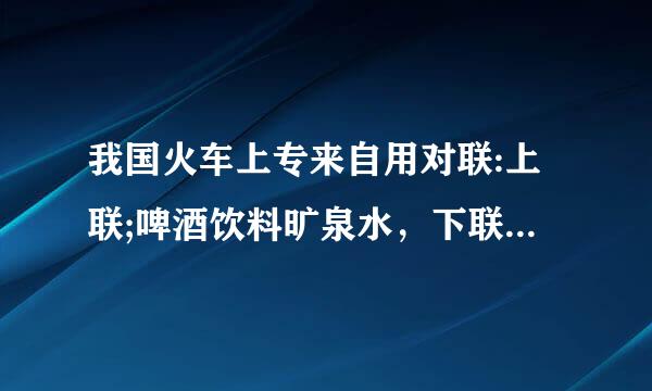 我国火车上专来自用对联:上联;啤酒饮料旷泉水，下联;花生瓜子八宝粥:横批;让一下;让一下啊!