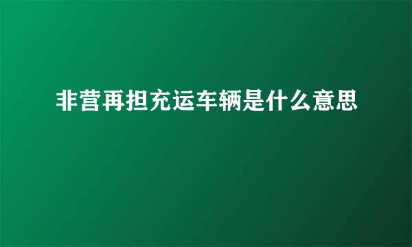 非营再担充运车辆是什么意思