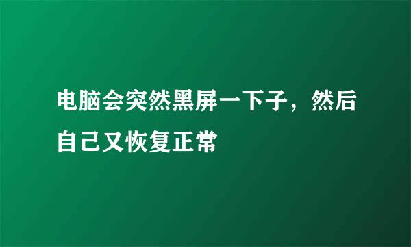 电脑会突然黑屏一下子，然后自己又恢复正常