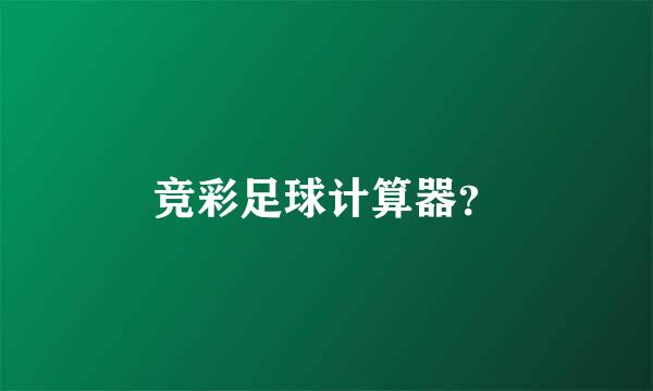 竞彩足球计算器？