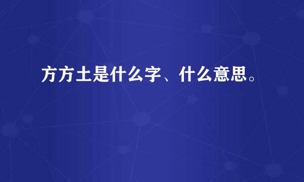 方方土是什么字、什么意思。