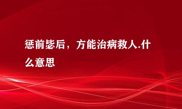 惩前毖后，方能治病救人.什么意思
