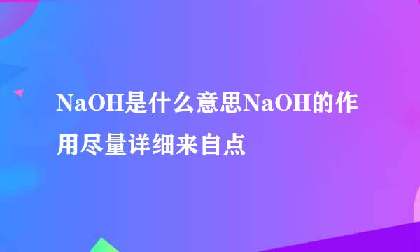 NaOH是什么意思NaOH的作用尽量详细来自点