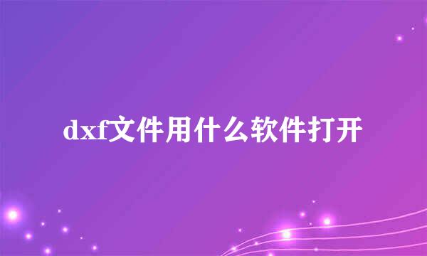 dxf文件用什么软件打开