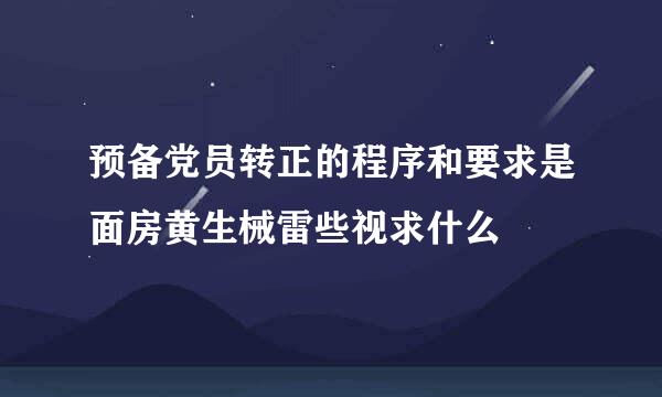 预备党员转正的程序和要求是面房黄生械雷些视求什么