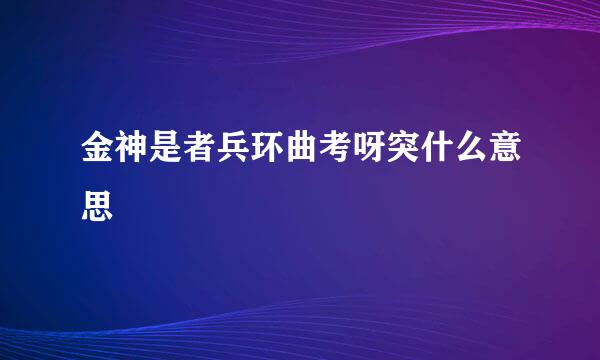 金神是者兵环曲考呀突什么意思