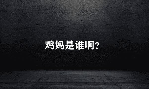 鸡妈是谁啊？
