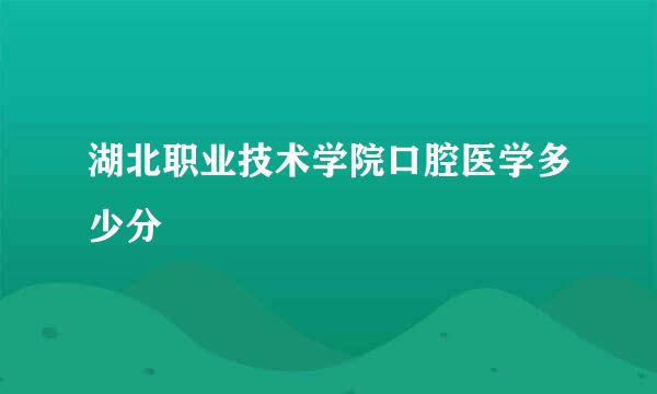 湖北职业技术学院口腔医学多少分