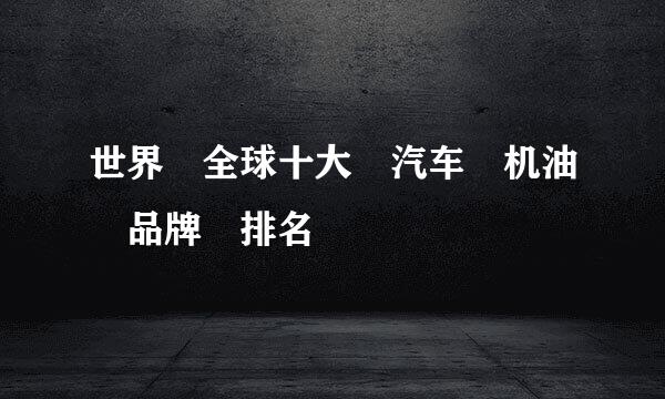 世界 全球十大 汽车 机油 品牌 排名