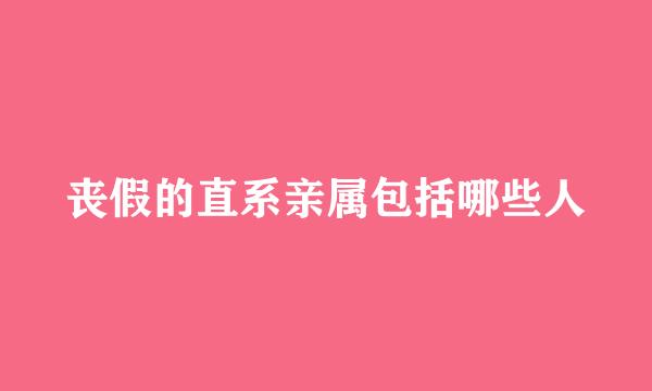 丧假的直系亲属包括哪些人