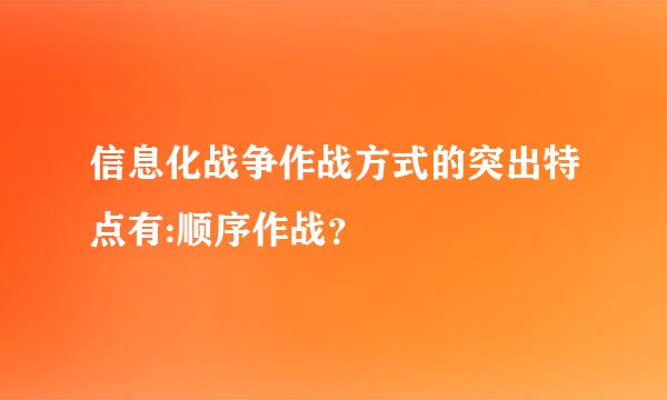 信息化战争作战方式的突出特点有:顺序作战？