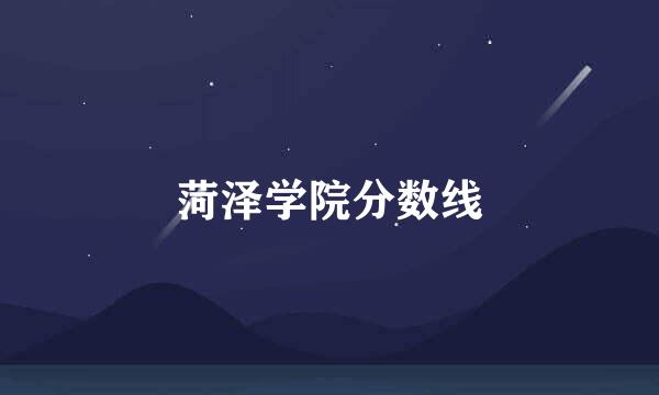 菏泽学院分数线