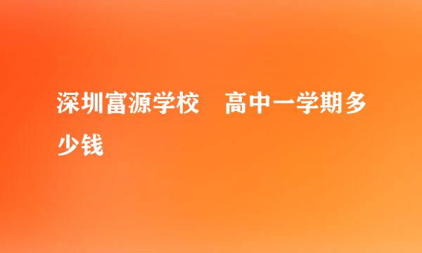 深圳富源学校 高中一学期多少钱