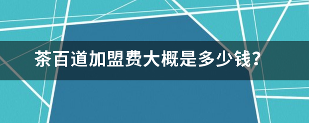 茶百道加盟费大概是多少钱？