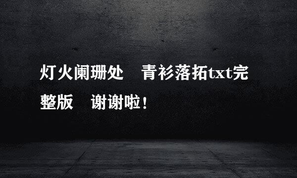 灯火阑珊处 青衫落拓txt完整版 谢谢啦！