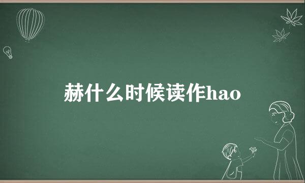 赫什么时候读作hao