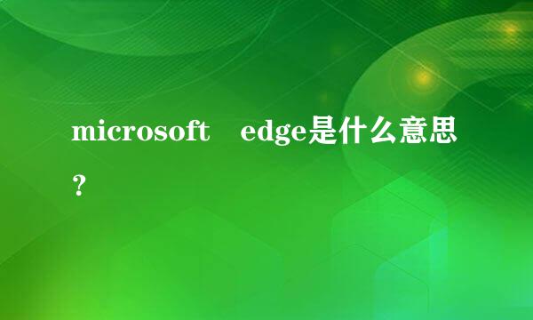microsoft edge是什么意思？
