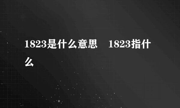 1823是什么意思 1823指什么