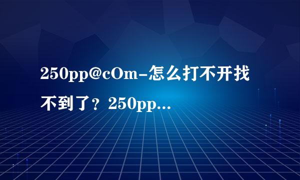 250pp@cOm-怎么打不开找不到了？250pp电影网新CoM地址是什么了。