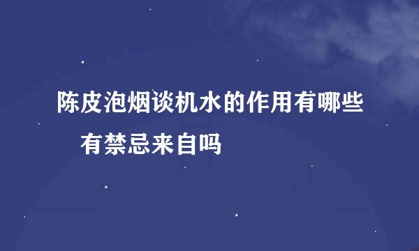 陈皮泡烟谈机水的作用有哪些 有禁忌来自吗
