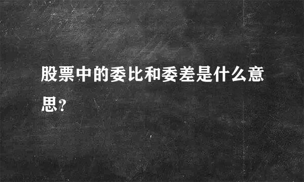 股票中的委比和委差是什么意思？