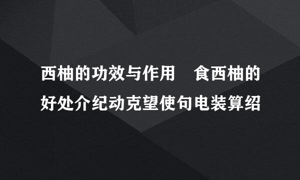 西柚的功效与作用 食西柚的好处介纪动克望使句电装算绍