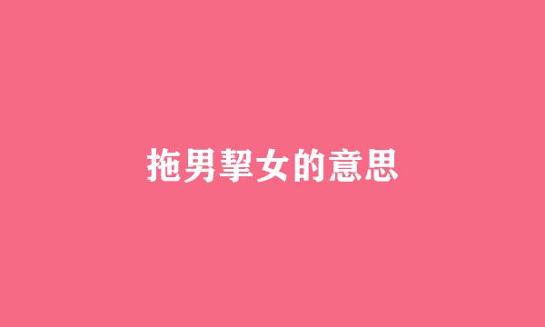 拖男挈女的意思